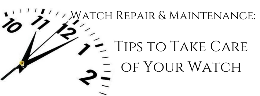 Watch Repair & Maintenance: Tips to Take Care of Your Watch